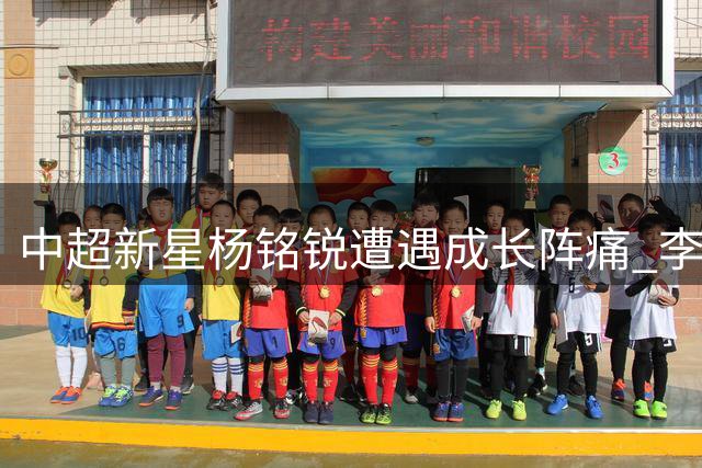 中超新星杨铭锐遭遇成长阵痛 李国旭或再造"毛伟杰式"转型