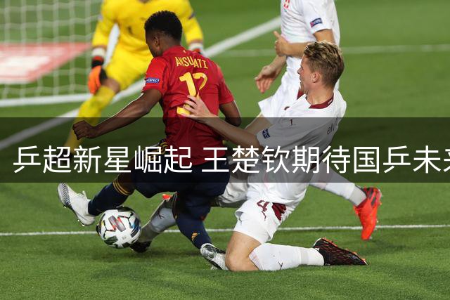 乒超新星崛起 王楚钦期待国乒未来力量