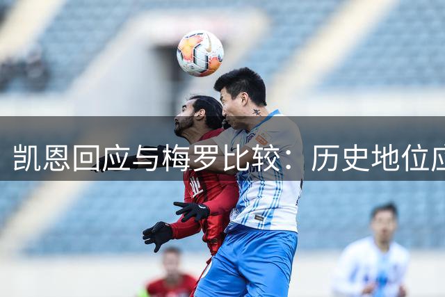 凯恩回应与梅罗比较：历史地位应由外界评判