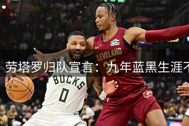 劳塔罗归队宣言：九年蓝黑生涯不改初心 誓率国米再创辉煌