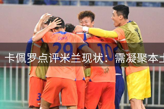 卡佩罗点评米兰现状：需凝聚本土力量 莱奥心态需调整