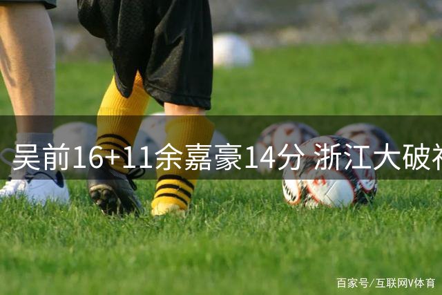 吴前16+11余嘉豪14分 浙江大破福建豪取10连胜
