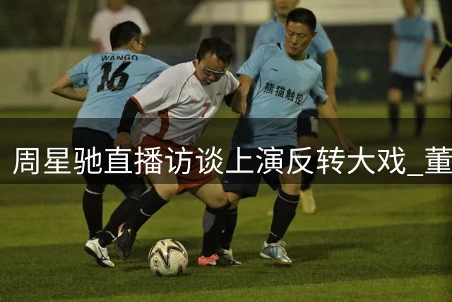周星驰直播访谈上演反转大戏 董宇辉遭遇另类"审问