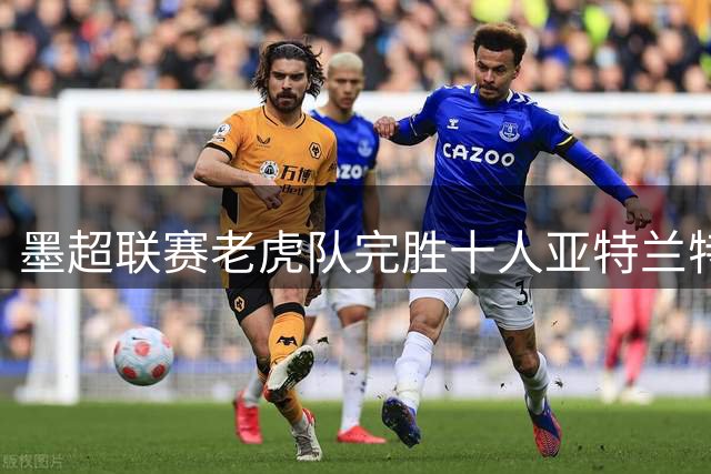 墨超联赛老虎队完胜十人亚特兰特 布鲁内塔独造两球