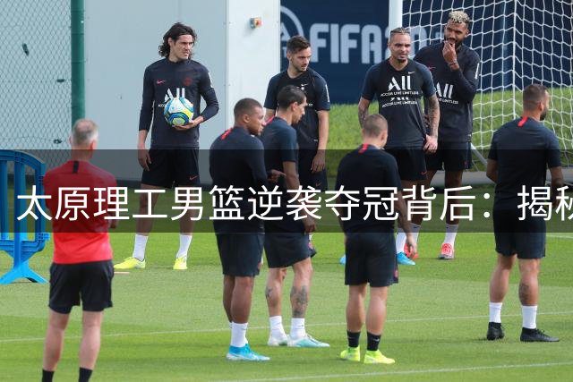 太原理工男篮逆袭夺冠背后：揭秘西北劲旅如何终结清华王朝