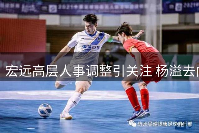 宏远高层人事调整引关注 杨溢去向成谜 朱芳雨返乡投资篮球事业