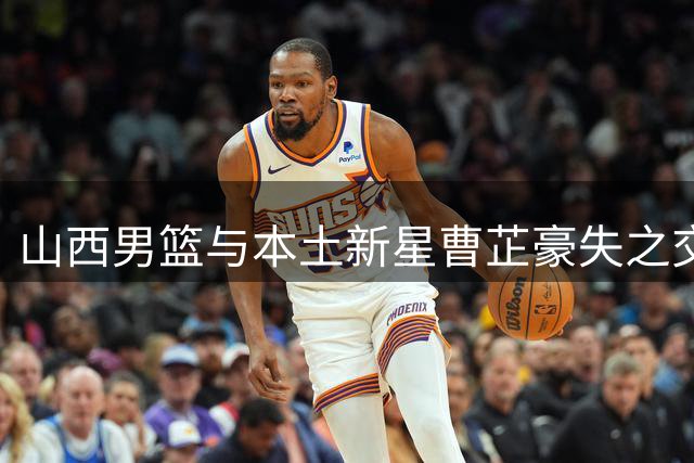 山西男篮与本土新星曹芷豪失之交臂 选秀顺位成关键阻碍