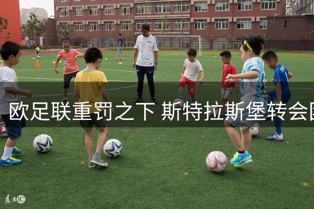 欧足联重罚之下 斯特拉斯堡转会困境加剧