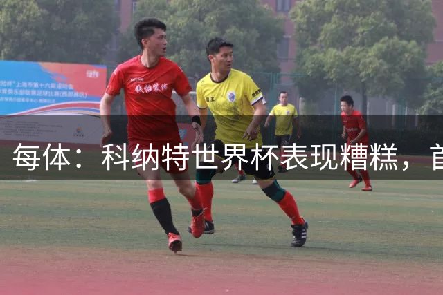 每体：科纳特世界杯表现糟糕，首次首发半场被换