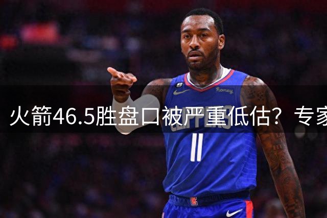 火箭46.5胜盘口被严重低估？专家预测或成赛季最佳投注