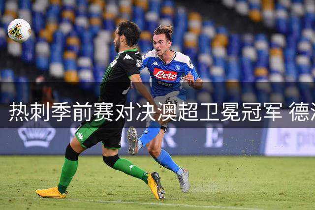热刺季前赛对决澳超卫冕冠军 德泽尔比帅位迎来关键检视