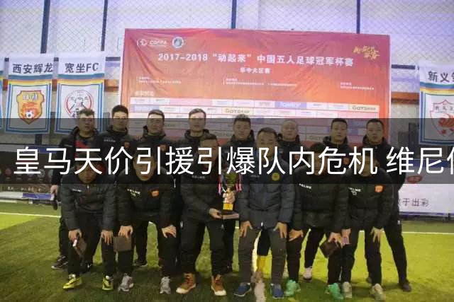 皇马天价引援引爆队内危机 维尼修斯清空社媒疑施压加薪