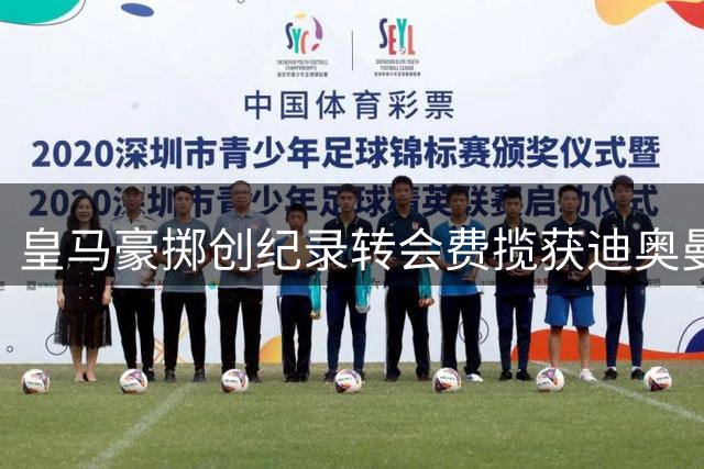 皇马豪掷创纪录转会费揽获迪奥曼德，维尼修斯续约同步官宣