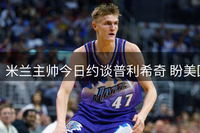 米兰主帅今日约谈普利希奇 盼美国国脚续留球队