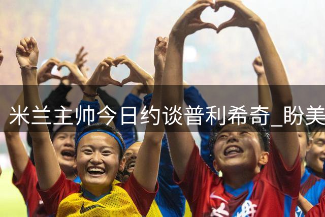 米兰主帅今日约谈普利希奇 盼美国国脚续留球队