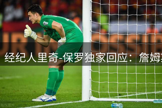 经纪人里奇-保罗独家回应：詹姆斯新动向纯属商业考量，与炒作无关