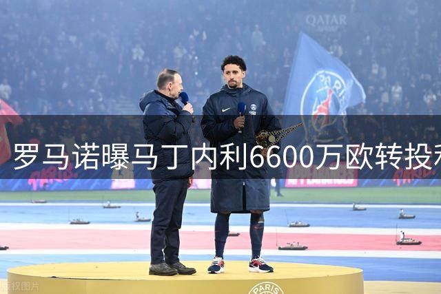 罗马诺曝马丁内利6600万欧转投利雅得新月