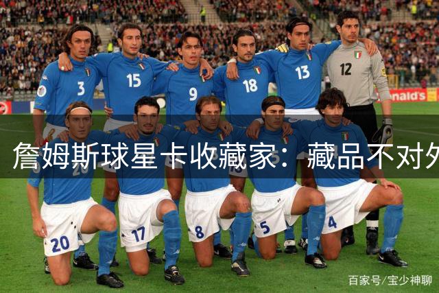 詹姆斯球星卡收藏家：藏品不对外出售 但如果老詹本人来问可以聊