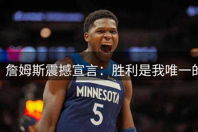 詹姆斯震撼宣言：胜利是我唯一的追求