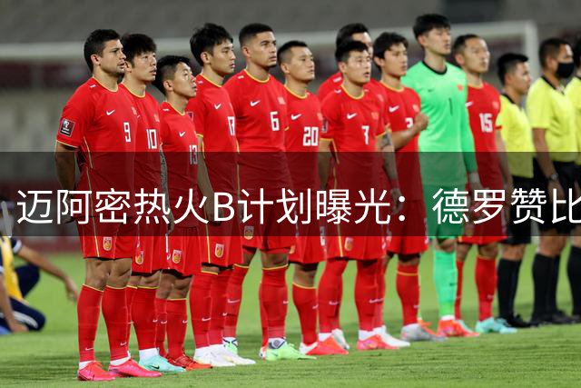 迈阿密热火B计划曝光：德罗赞比尔成头号目标 克莱或成意外之选