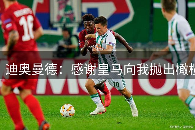 迪奥曼德：感谢皇马向我抛出橄榄枝，期待帮助球队拿下所有冠军