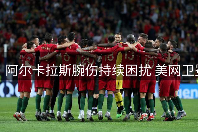 阿尔卡拉斯腕伤持续困扰 美网卫冕之路堪忧