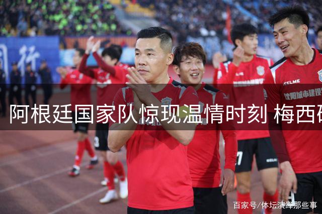 阿根廷国家队惊现温情时刻 梅西破门后深情致敬马拉多纳