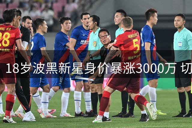 18岁波黑新星身价暴涨3000万 切尔西与尤文上演抢人大战