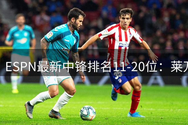 ESPN最新中锋排名11-20位：莱万第13 C罗第14