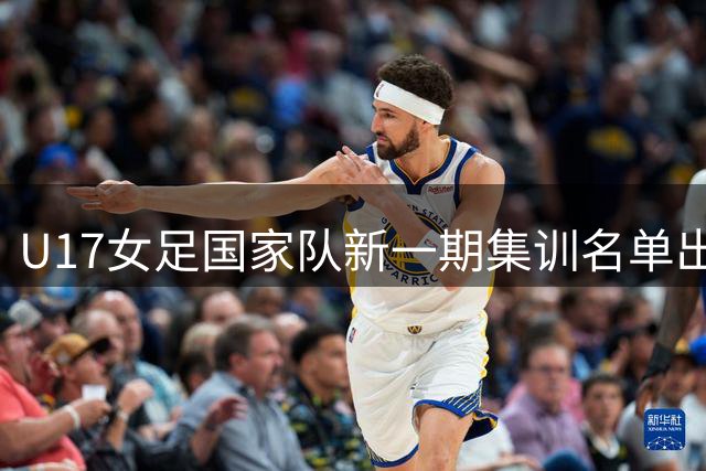 U17女足国家队新一期集训名单出炉 王洪亮执掌教鞭